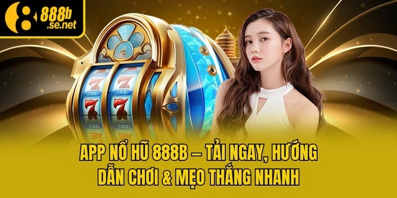 App Nổ Hũ 888b - Tải Ngay, Hướng Dẫn Chơi & Mẹo Thắng Nhanh
