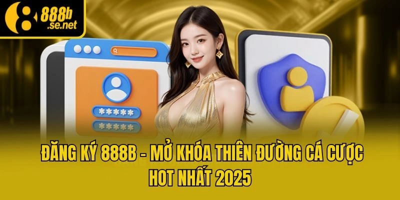 Đăng Ký 888b - Mở Khóa Thiên Đường Cá Cược Hot Nhất 2025